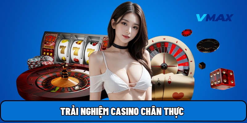 Trải nghiệm casino chân thực