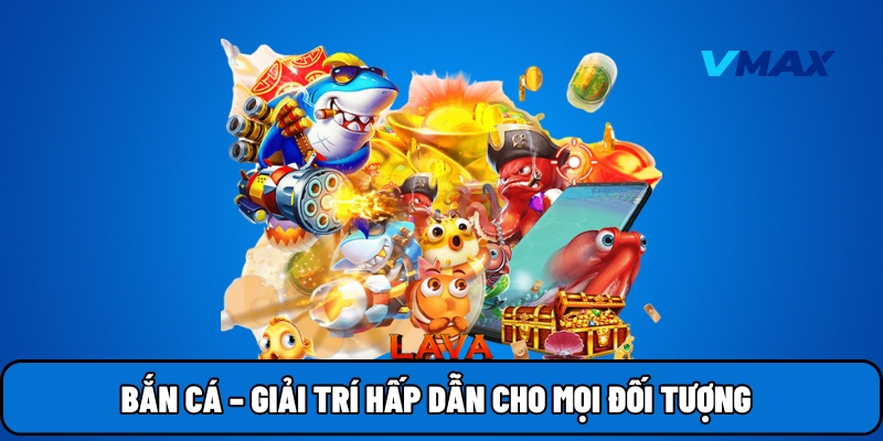Bắn cá – giải trí hấp dẫn cho mọi đối tượng
