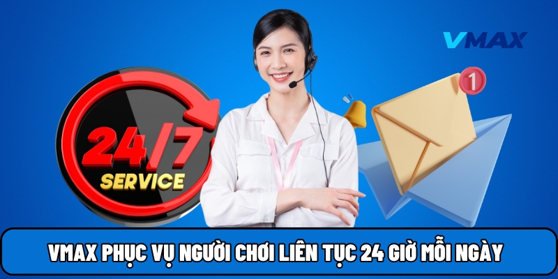 Vmax phục vụ người chơi liên tục 24 giờ mỗi ngày