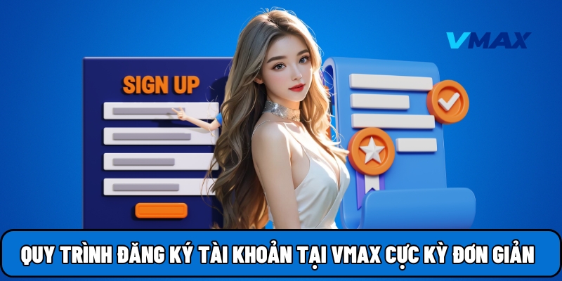 Quy trình đăng ký tài khoản tại Vmax cực kỳ đơn giản
